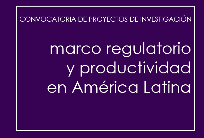 Convocatoria de investigación: Marco Regulatorio y Productividad en América Latina